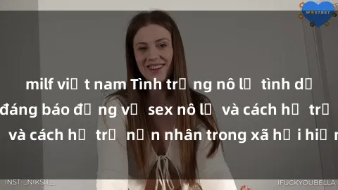 milf việt nam Tình trạng nô lệ tình dục: Những thực tế đáng báo động về sex nô lệ và cách hỗ trợ nạn nhân trong xã hội hiện nay