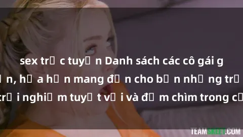 sex trực tuyến Danh sách các cô gái gọi Việt Nam hấp dẫn, hứa hẹn mang đến cho bạn những trải nghiệm tuyệt vời và đắm chìm trong cảm xúc tuyệt vời.