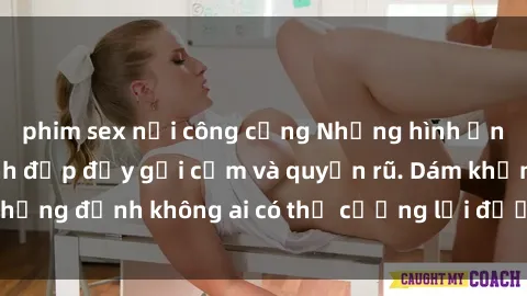 phim sex nơi công cộng Những hình ảnh sex gái Việt xinh đẹp đầy gợi cảm và quyến rũ. Dám khẳng định không ai có thể cưỡng lại được vẻ đẹp của họ.