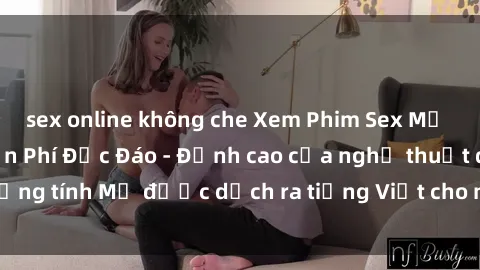 sex online không che Xem Phim Sex Mỹ Vietsub Online Miễn Phí Độc Đáo - Đỉnh cao của nghệ thuật đồng tính Mỹ được dịch ra tiếng Việt cho người xem hiểu rõ hơn.