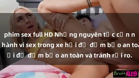 phim sex full HD Những nguyên tắc cần nhớ khi thực hiện hành vi sex trong xe hơi để đảm bảo an toàn và tránh rủi ro.