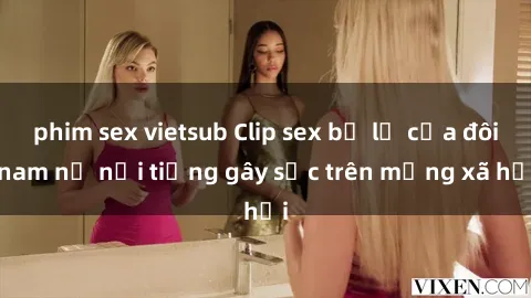 phim sex vietsub Clip sex bị lộ của đôi nam nữ nổi tiếng gây sốc trên mạng xã hội