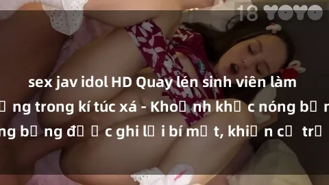 sex jav idol HD Quay lén sinh viên làm tình ngay trên giường trong kí túc xá - Khoảnh khắc nóng bỏng được ghi lại bí mật, khiến cả trường học xôn xao.