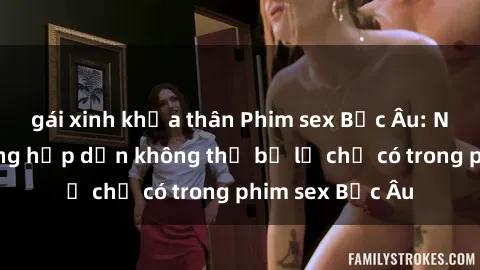 gái xinh khỏa thân Phim sex Bắc Âu: Những cảnh nóng hấp dẫn không thể bỏ lỡ chỉ có trong phim sex Bắc Âu