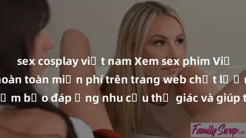 sex cosplay việt nam Xem sex phim Việt Nam không che hoàn toàn miễn phí trên trang web chất lượng cao. Đảm bảo đáp ứng nhu cầu thị giác và giúp thỏa mãn mong muốn của bạn.