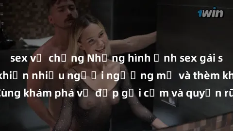 sex vợ chồng Những hình ảnh sex gái sinh viên Việt Nam khiến nhiều người ngưỡng mộ và thèm khát. Cùng khám phá vẻ đẹp gợi cảm và quyến rũ của những cô gái trẻ này.