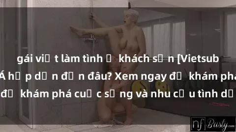 gái việt làm tình ở khách sạn [Vietsub] Gái mại dâm châu Á hấp dẫn đến đâu? Xem ngay để khám phá cuộc sống và nhu cầu tình dục của họ!