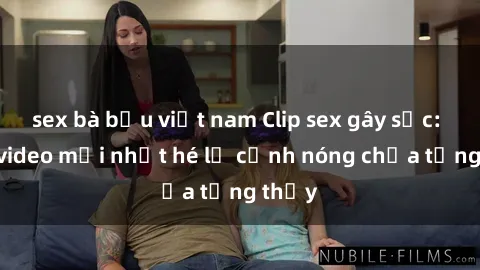 sex bà bầu việt nam Clip sex gây sốc: Loạt video mới nhất hé lộ cảnh nóng chưa từng thấy