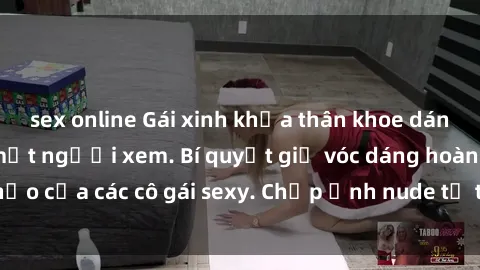 sex online Gái xinh khỏa thân khoe dáng nóng bỏng đốt mắt người xem. Bí quyết giữ vóc dáng hoàn hảo của các cô gái sexy. Chụp ảnh nude tự tin không sợ lộ hàng.
