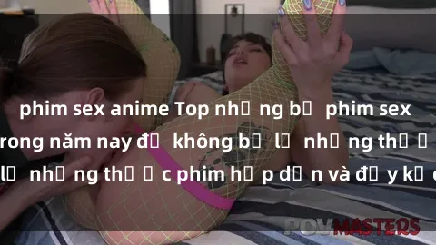 phim sex anime Top những bộ phim sex hay nhất nên xem trong năm nay để không bỏ lỡ những thước phim hấp dẫn và đầy kịch tính.