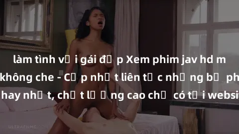 làm tình với gái đẹp Xem phim jav hd miễn phí đỉnh cao không che - Cập nhật liên tục những bộ phim sex hay nhất, chất lượng cao chỉ có tại website chuyên nghiệp hàng đầu.