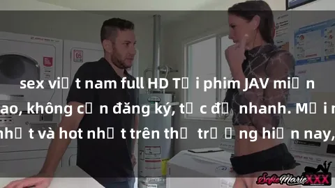 sex việt nam full HD Tải phim JAV miễn phí chất lượng cao, không cần đăng ký, tốc độ nhanh. Mới nhất và hot nhất trên thị trường hiện nay, cập nhật hàng ngày.