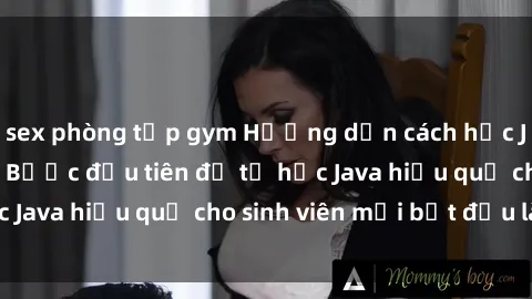 sex phòng tập gym Hướng dẫn cách học Java cho sinh viên: Bước đầu tiên để tự học Java hiệu quả cho sinh viên mới bắt đầu là gì?