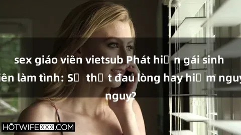 sex giáo viên vietsub Phát hiện gái sinh viên làm tình: Sự thật đau lòng hay hiểm nguy?