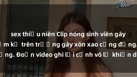 sex thiếu niên Clip nóng sinh viên gây sốc: Hành động cấm kỵ trên trường gây xôn xao cộng đồng. Đoạn video ghi lại cảnh vô lễ khiến dư luận bức xúc.