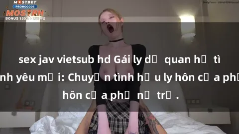 sex jav vietsub hd Gái ly dị quan hệ tìm kiếm tình yêu mới: Chuyện tình hậu ly hôn của phụ nữ trẻ.
