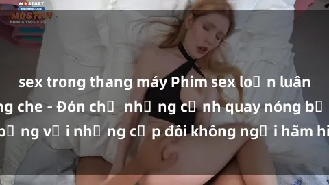 sex trong thang máy Phim sex loạn luân đầy kích thích không che - Đón chờ những cảnh quay nóng bỏng với những cặp đôi không ngại hãm hiếp gia đình trong lòng