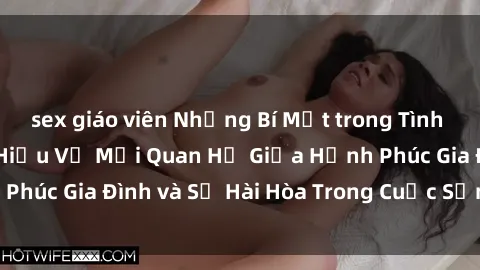 sex giáo viên Những Bí Mật trong Tình Dục Gia Đình: Tìm Hiểu Về Mối Quan Hệ Giữa Hạnh Phúc Gia Đình và Sự Hài Hòa Trong Cuộc Sống Tình Dục