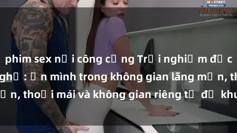 phim sex nơi công cộng Trải nghiệm độc đáo tại sex nhà nghỉ: ẩn mình trong không gian lãng mạn, thoải mái và không gian riêng tư để khuấy động tình ái.