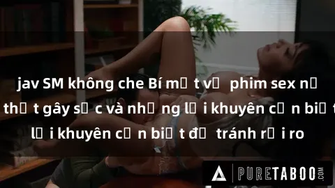 jav SM không che Bí mật về phim sex nơi công cộng: Sự thật gây sốc và những lời khuyên cần biết để tránh rủi ro