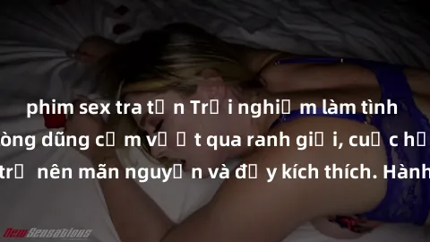 phim sex tra tấn Trải nghiệm làm tình ngoài đường: Khi lòng dũng cảm vượt qua ranh giới, cuộc hẹn nơi công cộng trở nên mãn nguyện và đầy kích thích. Hành vi nguy hiểm, nhưng cũng tạo nên cảm giác mới