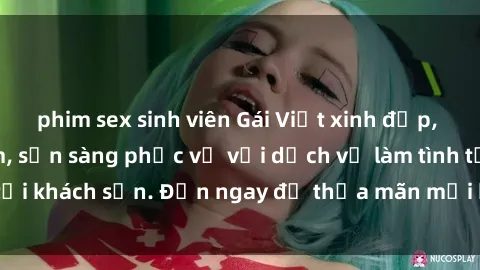 phim sex sinh viên Gái Việt xinh đẹp, nồng nàn tình cảm, sẵn sàng phục vụ với dịch vụ làm tình tại khách sạn. Đến ngay để thỏa mãn mọi khao khát của bạn!