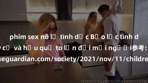 phim sex nô lệ tình dục Bạo lực tình dục trong nhóm: nguy cơ và hậu quả to lớn đối mọi người参考: https://www.theguardian.com/society/2021/nov/11/children-as-young-as-four-are-being-sexually-abused-by-g