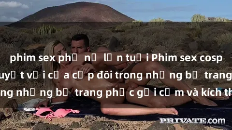 phim sex phụ nữ lớn tuổi Phim sex cosplay: Trải nghiệm tuyệt vời của cặp đôi trong những bộ trang phục gợi cảm và kích thích