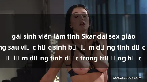 gái sinh viên làm tình Skandal sex giáo viên: Sự thật đằng sau việc học sinh bị lạm dụng tình dục trong trường học