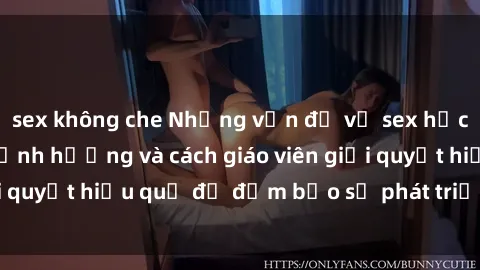 sex không che Những vấn đề về sex học sinh: Các yếu tố ảnh hưởng và cách giáo viên giải quyết hiệu quả để đảm bảo sự phát triển toàn diện.