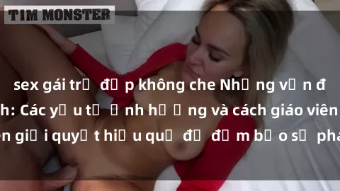 sex gái trẻ đẹp không che Những vấn đề về sex học sinh: Các yếu tố ảnh hưởng và cách giáo viên giải quyết hiệu quả để đảm bảo sự phát triển toàn diện.