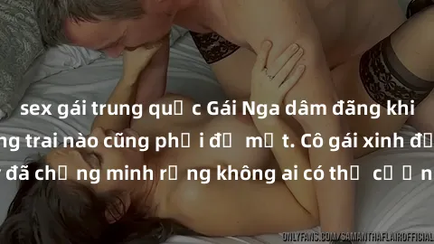 sex gái trung quốc Gái Nga dâm đãng khiến tim bất cứ chàng trai nào cũng phải đỏ mặt. Cô gái xinh đẹp này đã chứng minh rằng không ai có thể cưỡng lại khi cô làm tình đắm say.