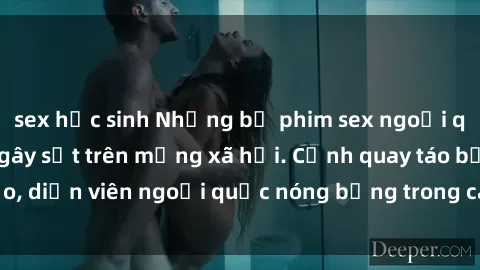 sex học sinh Những bộ phim sex ngoại quốc nổi tiếng và gây sốt trên mạng xã hội. Cảnh quay táo bạo, diễn viên ngoại quốc nóng bỏng trong các tác phẩm đỉnh cao.