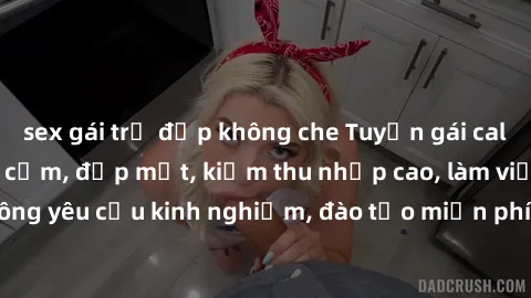 sex gái trẻ đẹp không che Tuyển gái call girl Việt Nam gợi cảm, đẹp mắt, kiếm thu nhập cao, làm việc linh hoạt, không yêu cầu kinh nghiệm, đào tạo miễn phí. Liên hệ ngay để biết thêm chi tiết!