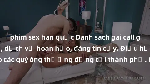 phim sex hàn quốc Danh sách gái call girl vip chất lượng, dịch vụ hoàn hảo, đáng tin cậy. Điều hấp dẫn cho các quý ông thượng đẳng tại thành phố. Hãy nhấc máy và đặt lịch ngay!