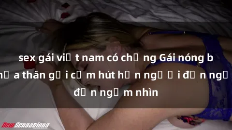 sex gái việt nam có chồng Gái nóng bỏng khỏa thân gợi cảm hút hồn người đến ngắm nhìn