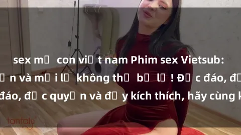 sex mẹ con việt nam Phim sex Vietsub: Trải nghiệm hấp dẫn và mới lạ không thể bỏ lỡ! Độc đáo, độc quyền và đầy kích thích, hãy cùng khám phá ngay!