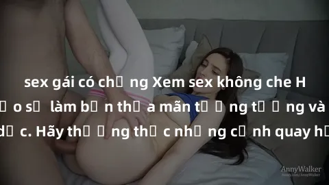 sex gái có chồng Xem sex không che HD miễn phí đảm bảo sẽ làm bạn thỏa mãn tưởng tượng và nhu cầu tình dục. Hãy thưởng thức những cảnh quay hấp dẫn và mãnh liệt ngay bây giờ!