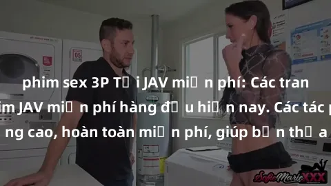 phim sex 3P Tải JAV miễn phí: Các trang web cung cấp phim JAV miễn phí hàng đầu hiện nay. Các tác phẩm chất lượng cao, hoàn toàn miễn phí, giúp bạn thỏa mãn niềm đam mê mà không tốn kém.