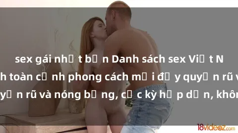 sex gái nhật bản Danh sách sex Việt Nam không che - Ảnh toàn cảnh phong cách mới đầy quyến rũ và nóng bỏng, cực kỳ hấp dẫn, không thể bỏ qua!