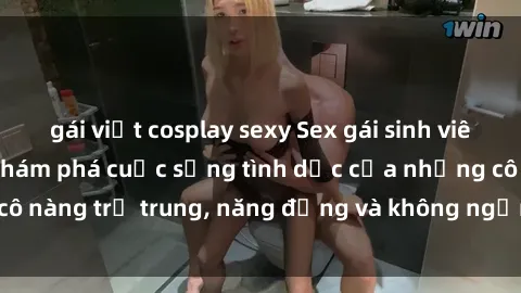 gái việt cosplay sexy Sex gái sinh viên hot nhất: Cùng khám phá cuộc sống tình dục của những cô nàng trẻ trung, năng động và không ngần ngại thử nghiệm!