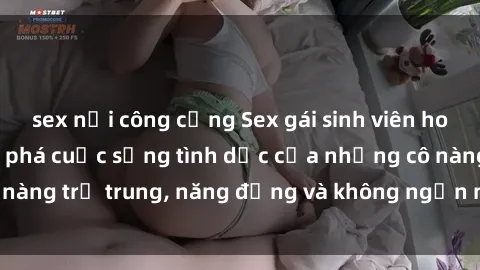 sex nơi công cộng Sex gái sinh viên hot nhất: Cùng khám phá cuộc sống tình dục của những cô nàng trẻ trung, năng động và không ngần ngại thử nghiệm!