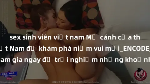 sex sinh viên việt nam Mở cánh cửa thế giới sex MILF Việt Nam để khám phá niềm vui mới_ENCODE_. Hãy tham gia ngay để trải nghiệm những khoảnh khắc đầy kích thích và đam mê.