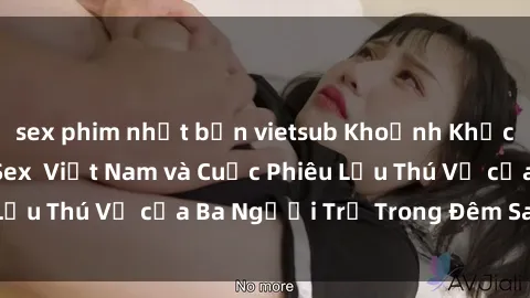 sex phim nhật bản vietsub Khoảnh Khắc Đầy Kịch Tính: Sex  Việt Nam và Cuộc Phiêu Lưu Thú Vị của Ba Người Trẻ Trong Đêm Say Đắm