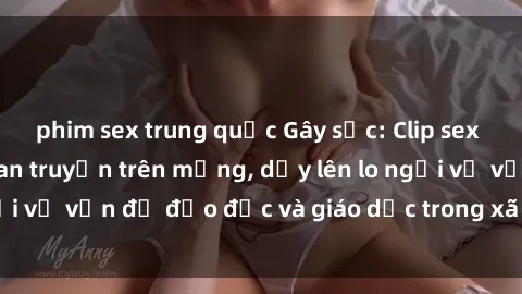 phim sex trung quốc Gây sốc: Clip sex mẹ con Việt Nam lan truyền trên mạng, dấy lên lo ngại về vấn đề đạo đức và giáo dục trong xã hội hiện nay.