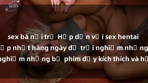 sex bà nội trợ Hấp dẫn với sex hentai vietsub mới nhất, cập nhật hàng ngày để trải nghiệm những bộ phim đầy kích thích và hấp dẫn.