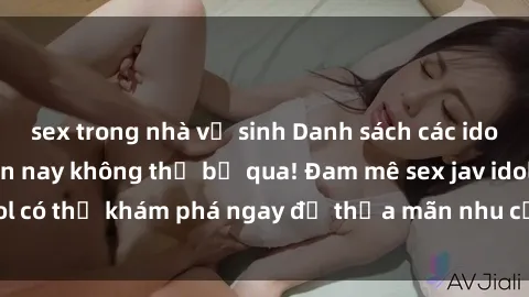 sex trong nhà vệ sinh Danh sách các idol JAV hot nhất hiện nay không thể bỏ qua! Đam mê sex jav idol có thể khám phá ngay để thỏa mãn nhu cầu giải trí của mình!